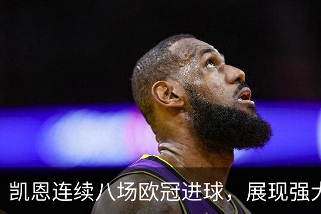 凯恩连续八场欧冠进球，展现强大头球能力