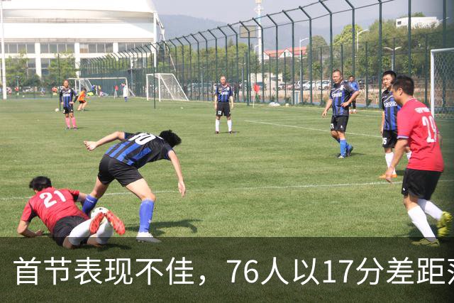 首节表现不佳，76人以17分差距落后骑士